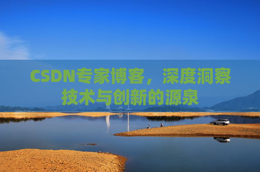 CSDN专家博客,深度洞察技术与创新的源泉 CSDN专家博客,深度洞察技术与创新的源泉